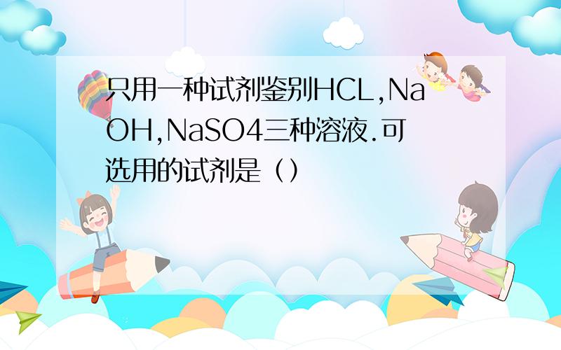 只用一种试剂鉴别HCL,NaOH,NaSO4三种溶液.可选用的试剂是（）