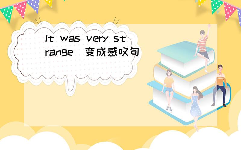 lt was very strange(变成感叹句）