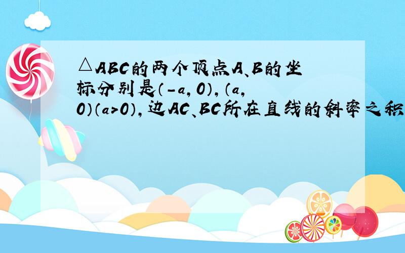 △ABC的两个顶点A、B的坐标分别是（-a，0），（a，0）（a＞0），边AC、BC所在直线的斜率之积等于k．