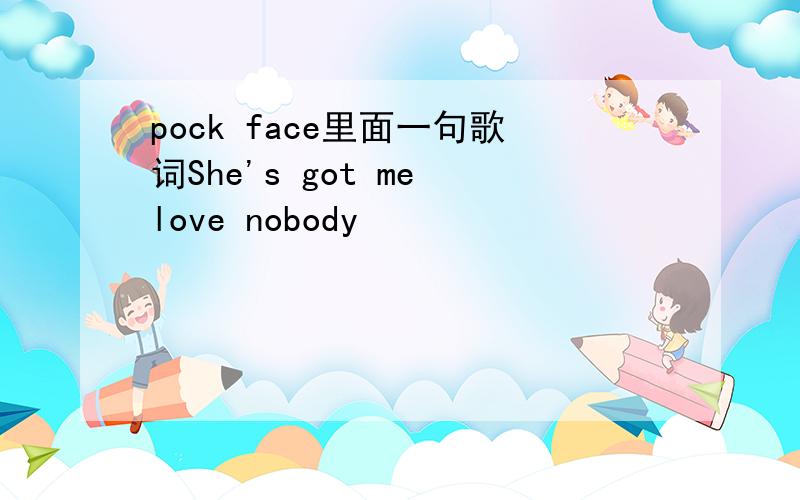 pock face里面一句歌词She's got me love nobody