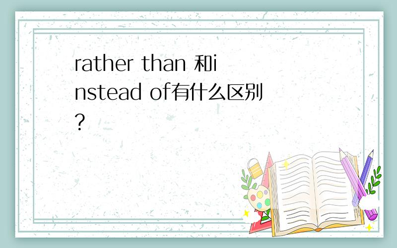 rather than 和instead of有什么区别?