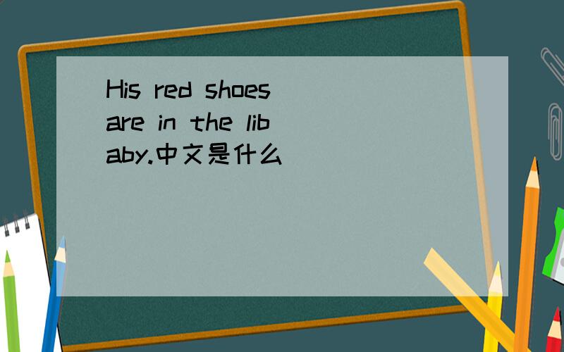 His red shoes are in the libaby.中文是什么