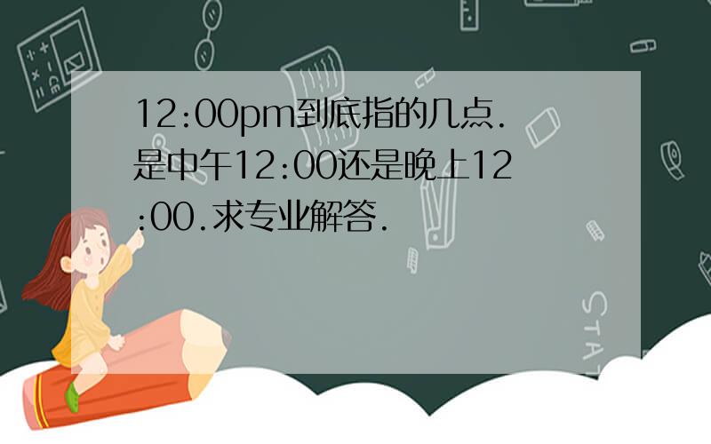 12:00pm到底指的几点.是中午12:00还是晚上12:00.求专业解答.