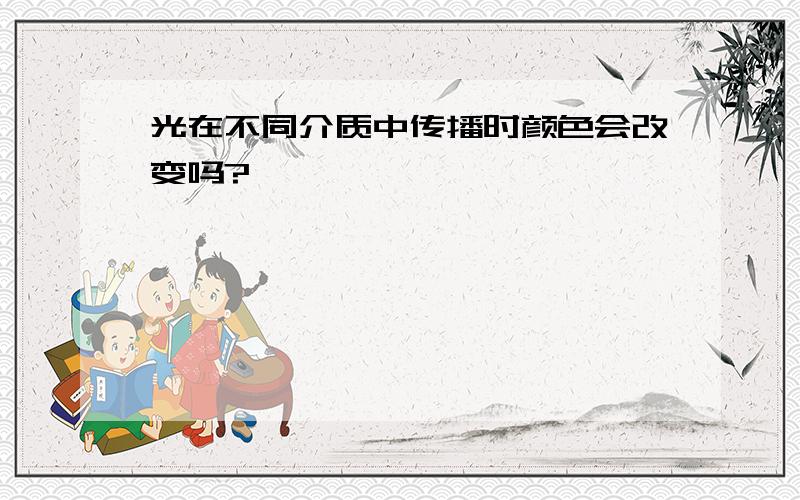 光在不同介质中传播时颜色会改变吗?