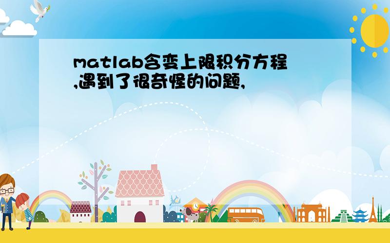 matlab含变上限积分方程,遇到了很奇怪的问题,