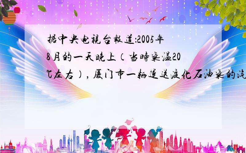 据中央电视台报道：2005年8月的一天晚上（当时气温20℃左右），厦门市一辆运送液化石油气的汽车发生了交通事故，导致车上