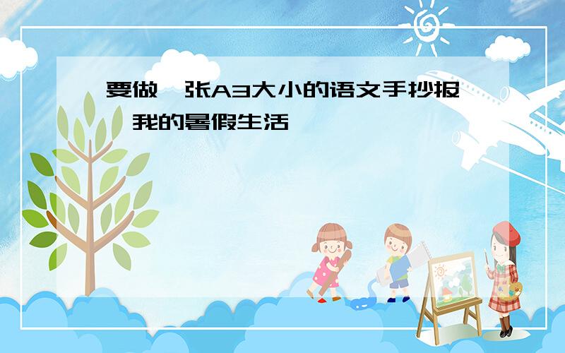 要做一张A3大小的语文手抄报《我的暑假生活》,