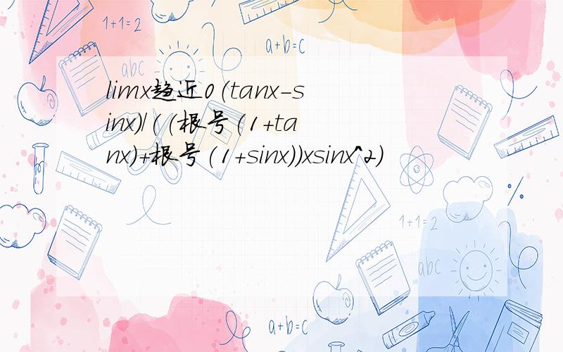 limx趋近0（tanx-sinx)/((根号(1+tanx)+根号(1+sinx))xsinx^2)