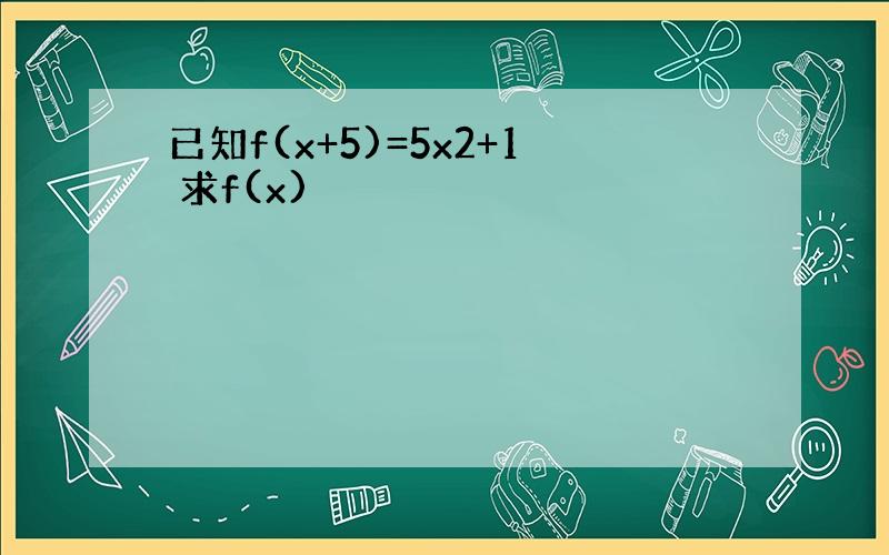 已知f(x+5)=5x2+1 求f(x)