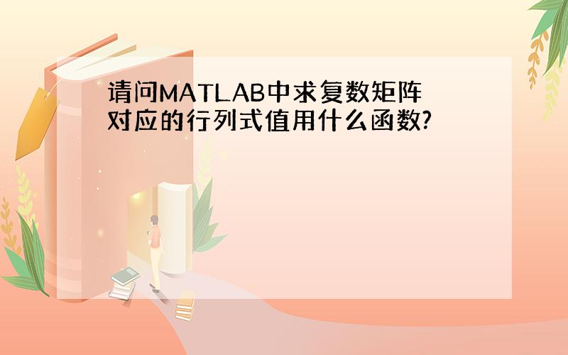 请问MATLAB中求复数矩阵对应的行列式值用什么函数?