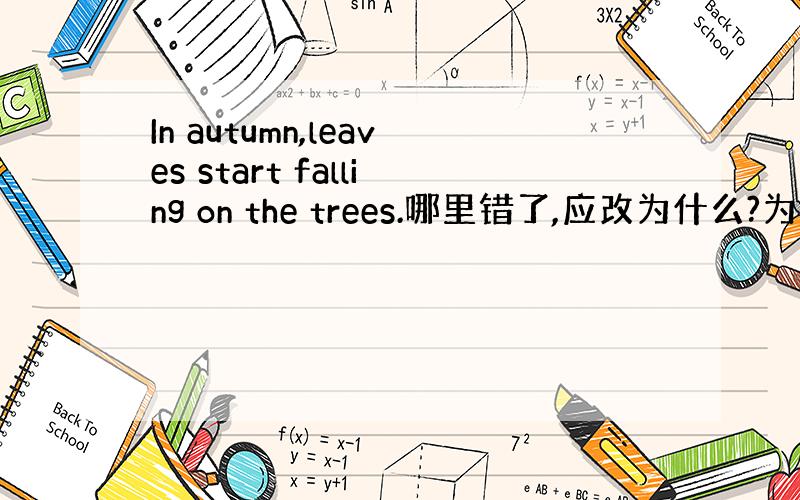 In autumn,leaves start falling on the trees.哪里错了,应改为什么?为什么?