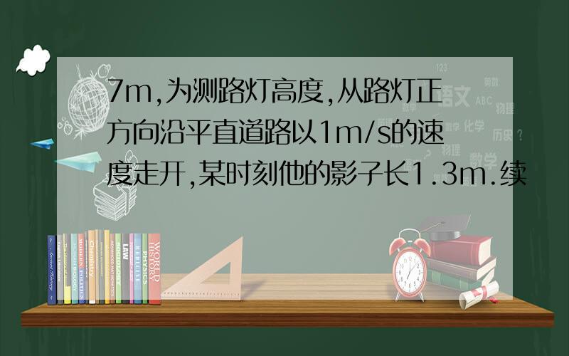 7m,为测路灯高度,从路灯正方向沿平直道路以1m/s的速度走开,某时刻他的影子长1.3m.续