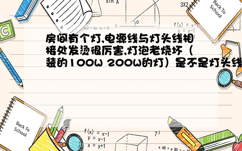 房间有个灯,电源线与灯头线相接处发烫很厉害,灯泡老烧坏（装的100W 200W的灯）是不是灯头线太细,或接触