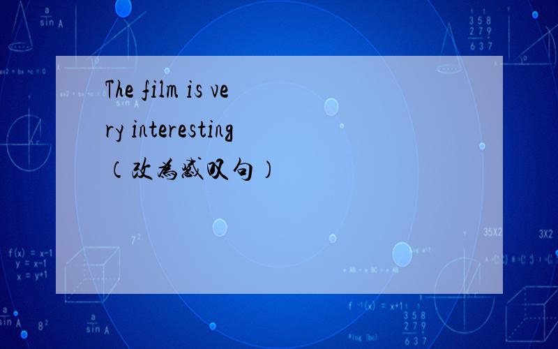 The film is very interesting（改为感叹句）