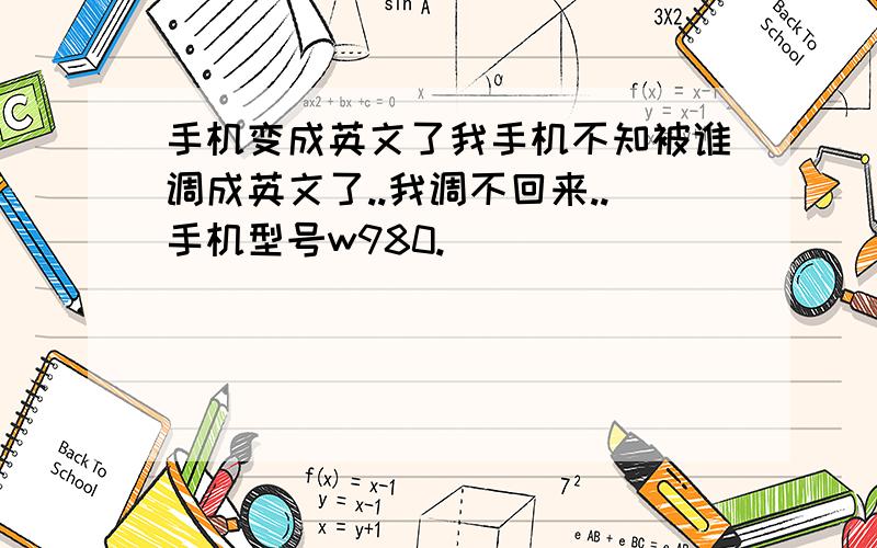 手机变成英文了我手机不知被谁调成英文了..我调不回来..手机型号w980.