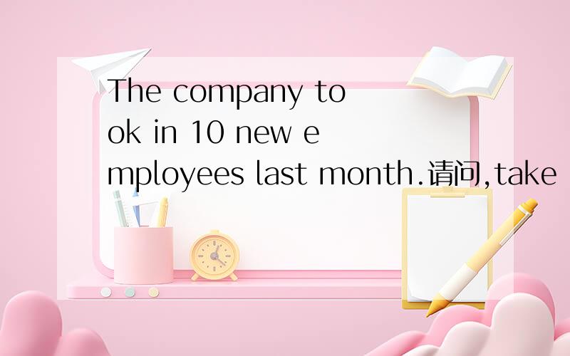 The company took in 10 new employees last month.请问,take in有招