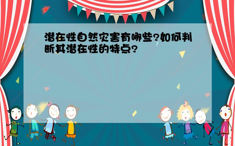 潜在性自然灾害有哪些?如何判断其潜在性的特点?