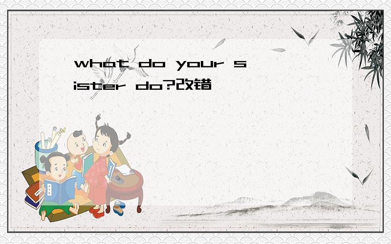 what do your sister do?改错