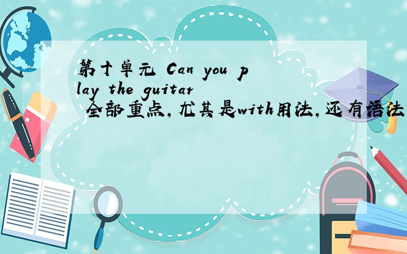 第十单元 Can you play the guitar 全部重点,尤其是with用法,还有语法