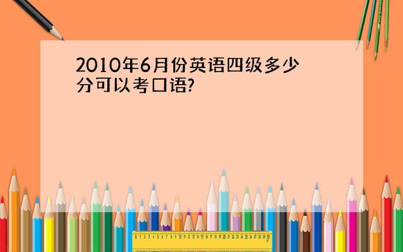 2010年6月份英语四级多少分可以考口语?