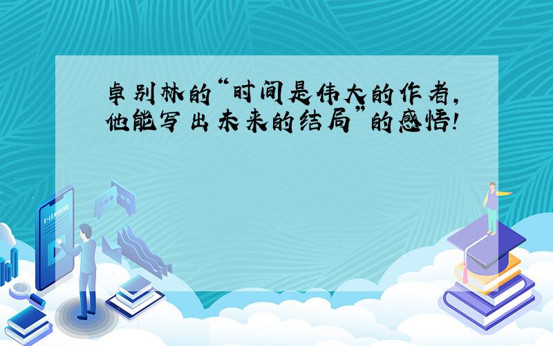 卓别林的“时间是伟大的作者,他能写出未来的结局”的感悟!