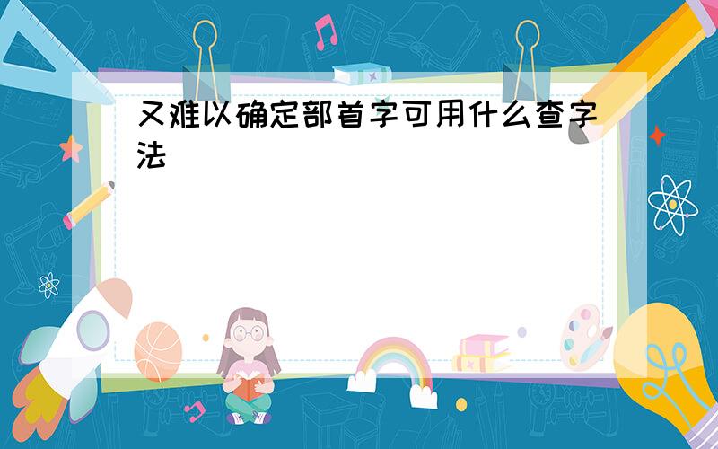 又难以确定部首字可用什么查字法