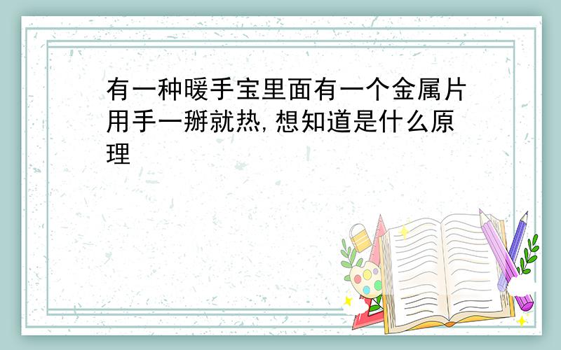 有一种暖手宝里面有一个金属片用手一掰就热,想知道是什么原理