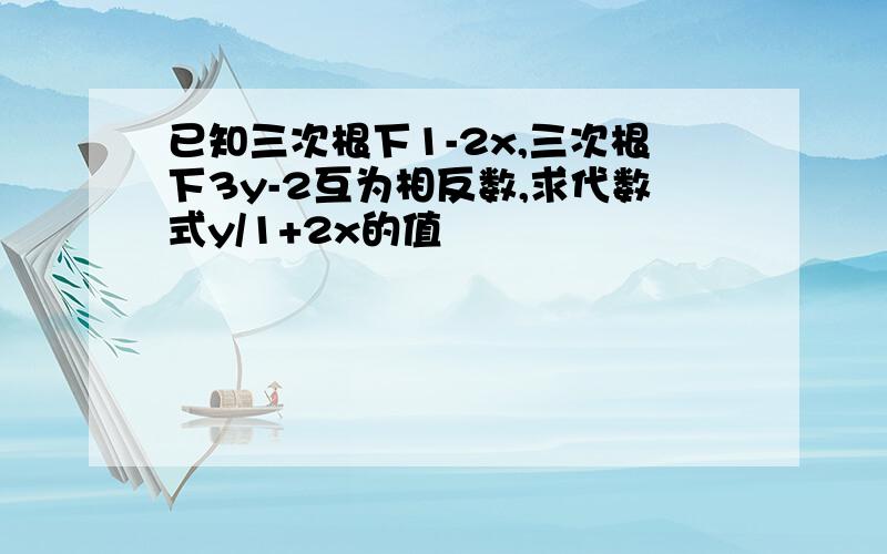 已知三次根下1-2x,三次根下3y-2互为相反数,求代数式y/1+2x的值