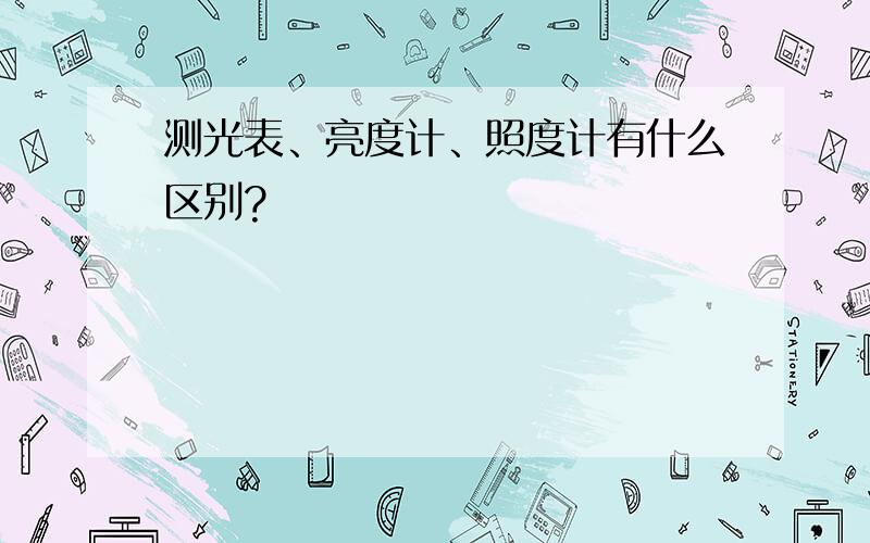 测光表、亮度计、照度计有什么区别?