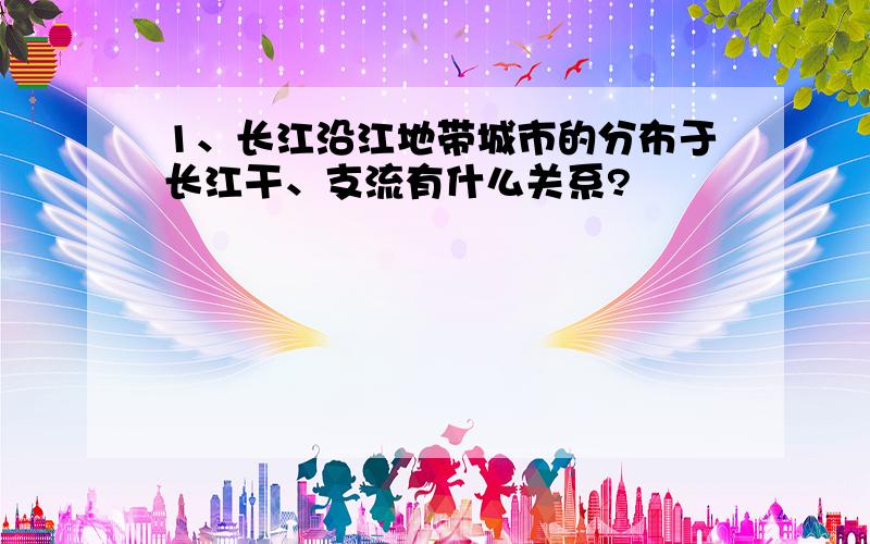 1、长江沿江地带城市的分布于长江干、支流有什么关系?