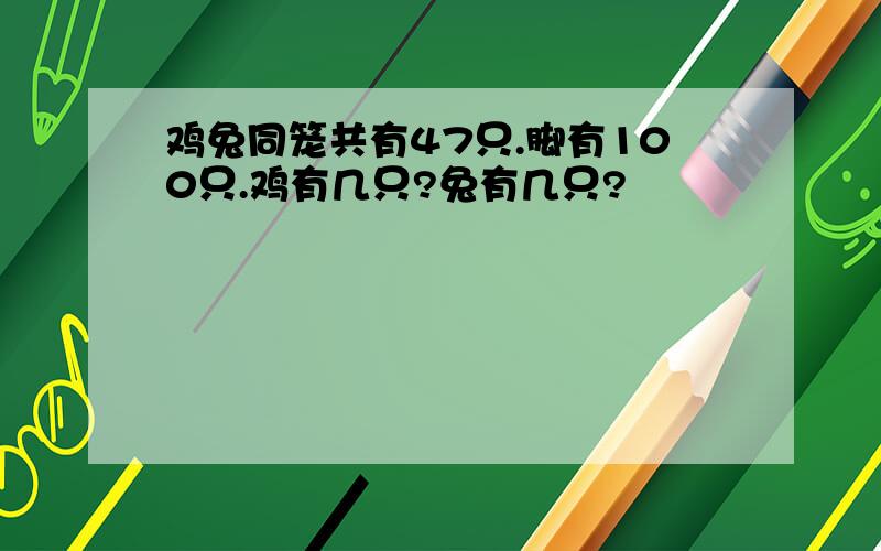 鸡兔同笼共有47只.脚有100只.鸡有几只?兔有几只?