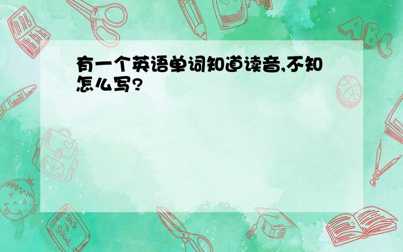 有一个英语单词知道读音,不知怎么写?