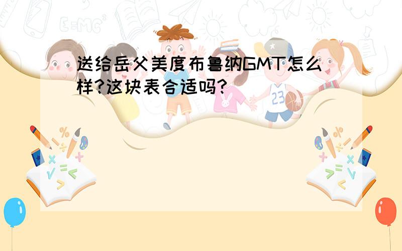 送给岳父美度布鲁纳GMT怎么样?这块表合适吗?