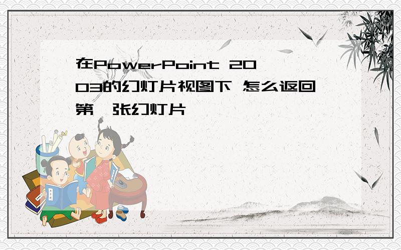 在PowerPoint 2003的幻灯片视图下 怎么返回第一张幻灯片