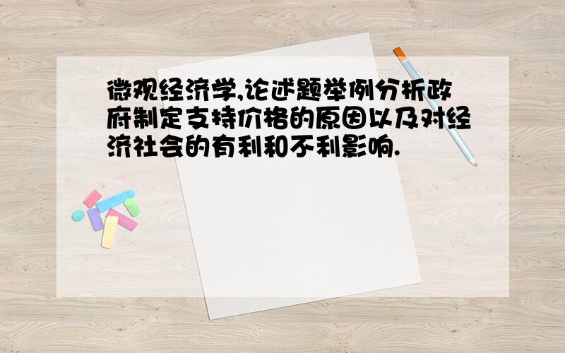 微观经济学,论述题举例分析政府制定支持价格的原因以及对经济社会的有利和不利影响.