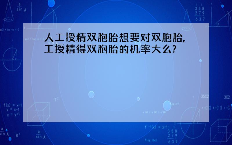 人工授精双胞胎想要对双胞胎,工授精得双胞胎的机率大么?