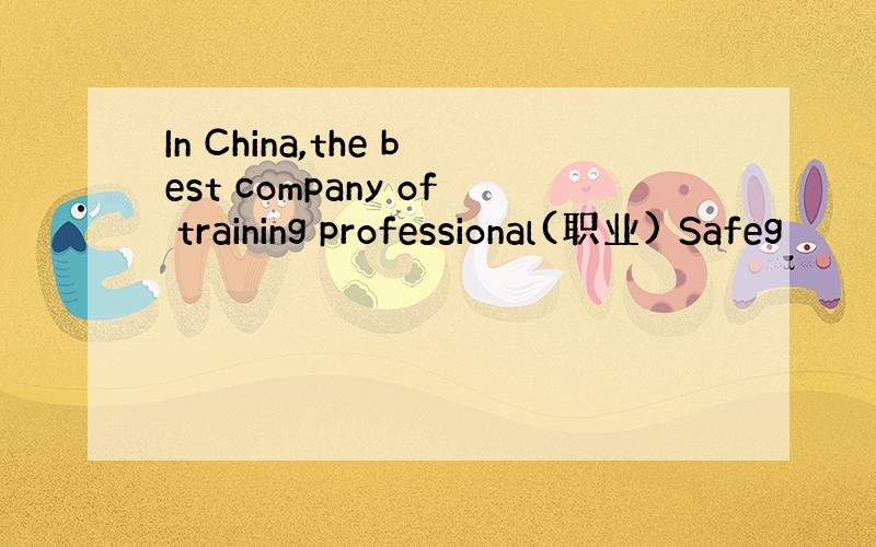 In China,the best company of training professional(职业) Safeg