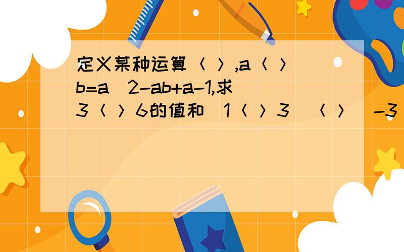 定义某种运算＜ ＞,a＜ ＞b=a^2-ab+a-1,求3＜ ＞6的值和（1＜ ＞3）＜ ＞（-3）．＜ ＞为什么符号?