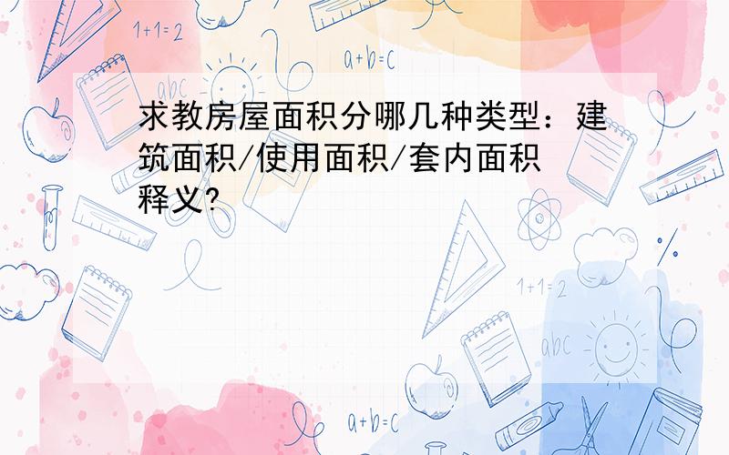 求教房屋面积分哪几种类型：建筑面积/使用面积/套内面积 释义?