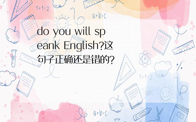 do you will speank English?这句子正确还是错的?