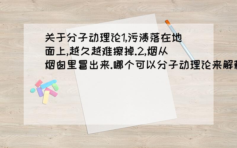 关于分子动理论1,污渍落在地面上,越久越难擦掉.2,烟从烟囱里冒出来.哪个可以分子动理论来解释?