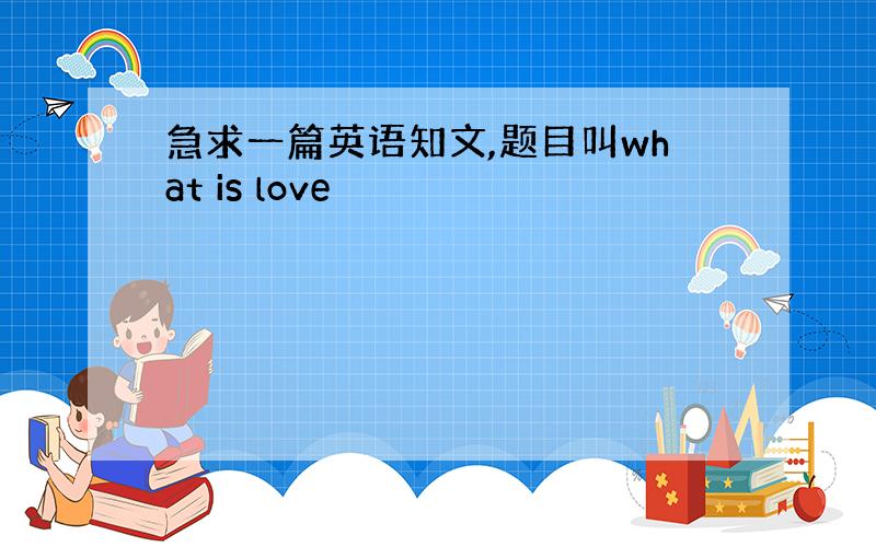 急求一篇英语知文,题目叫what is love