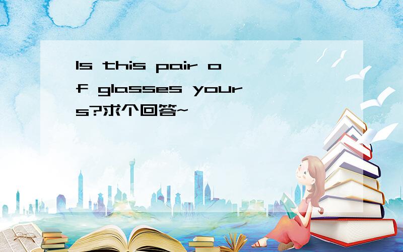 Is this pair of glasses yours?求个回答~