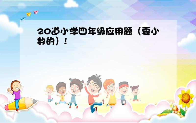 20道小学四年级应用题（要小数的）!