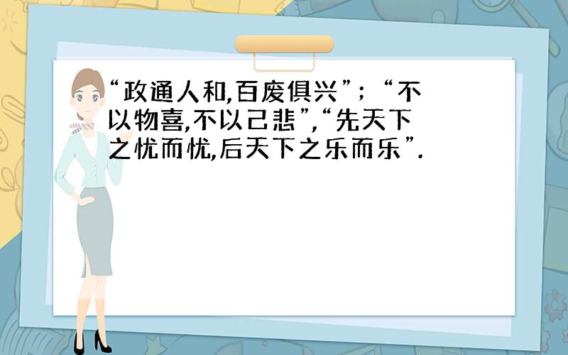 “政通人和,百废俱兴”；“不以物喜,不以己悲”,“先天下之忧而忧,后天下之乐而乐”.