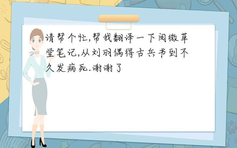 请帮个忙,帮我翻译一下阅微草堂笔记,从刘羽偶得古兵书到不久发病死.谢谢了