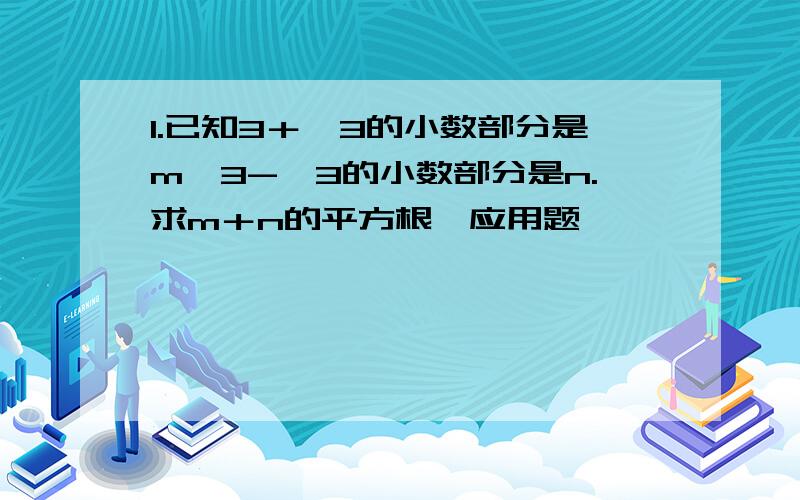 1.已知3＋√3的小数部分是m,3-√3的小数部分是n.求m＋n的平方根【应用题,