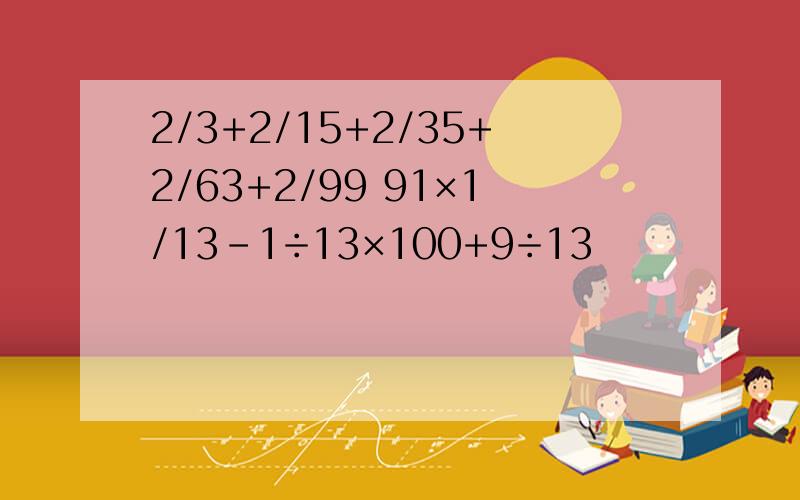 2/3+2/15+2/35+2/63+2/99 91×1/13－1÷13×100+9÷13