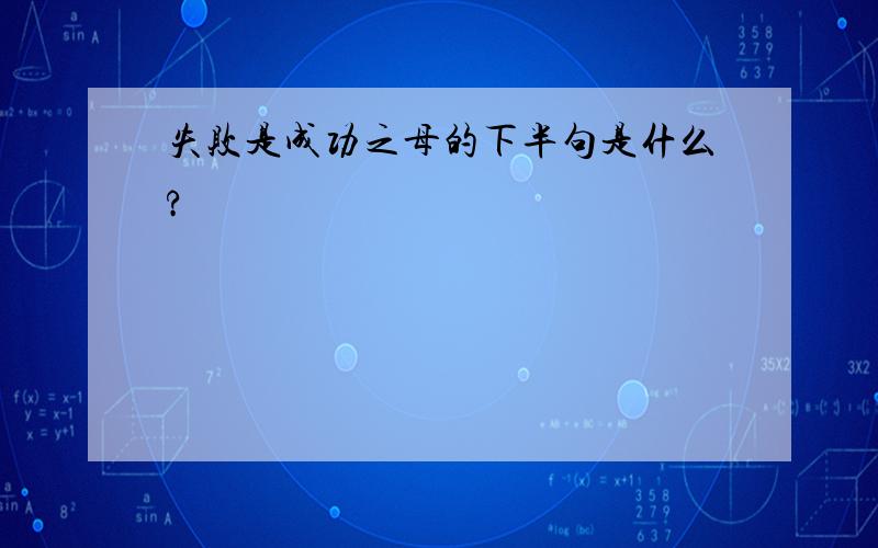 失败是成功之母的下半句是什么?