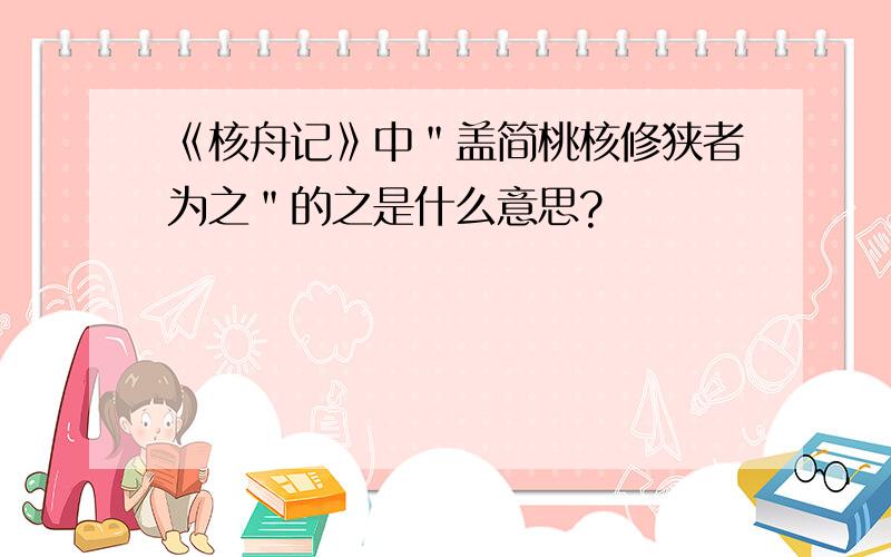 《核舟记》中＂盖简桃核修狭者为之＂的之是什么意思?